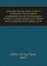 Education for the needs of life; a textbook in the principles of education, for use in elementary classes in normal schools and colleges and in institutes and reading circles - Irving Elgar Miller