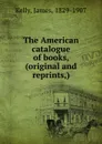 The American catalogue of books, (original and reprints,) - James Kelly