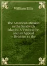 The American Mission in the Sandwich Islands: A Vindication and an Appeal in Relation to the . - Ellis William