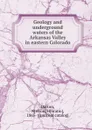 Geology and underground waters of the Arkansas Valley in eastern Colorado - Nelson Horatio Darton