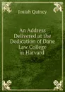 An Address Delivered at the Dedication of Dane Law College in Harvard . - Josiah Quincy