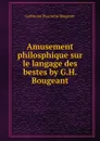 Amusement philosphique sur le langage des bestes by G.H. Bougeant. - Guillaume Hyacinthe Bougeant