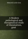 A Modern pathological and therapeutical study of rheumatism, gout . - Edmond Louis Gros