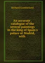An accurate . catalogue of the several paintings in the king of Spain.s palace at Madrid, with . - Cumberland Richard