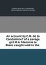 An account by C.M. de la Condamine. of a savage girl M.A. Memmie le Blanc caught wild in the . - Charles Marie de La Condamine