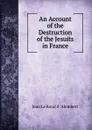 An Account of the Destruction of the Jesuits in France - Jean le Rond d'Alembert
