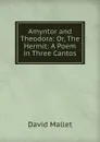 Amyntor and Theodora: Or, The Hermit: A Poem in Three Cantos - David Mallet