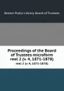 Proceedings of the Board of Trustees microform. reel 2 (v. 4, 1871-1878) - Boston Public Library. Board of Trustees