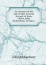 An Account of the Life of that Ancient Servant of Jesus Christ, John Richardson: Giving a . - John Richardson