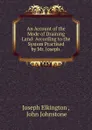 An Account of the Mode of Draining Land: According to the System Practised by Mr. Joseph . - Joseph Elkington