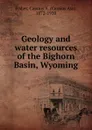 Geology and water resources of the Bighorn Basin, Wyoming - Cassius Asa Fisher