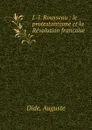 J.-J. Rousseau : le protestantisme et la Revolution francaise - Auguste Dide