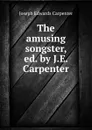 The amusing songster, ed. by J.E. Carpenter - Joseph Edwards Carpenter