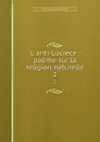 L.anti-Lucrece : poeme sur la religion naturelle. 2 - Melchior de Polignac