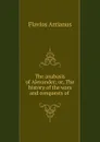 The anabasis of Alexander; or, The history of the wars and conquests of . - Flavius Arrianus