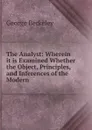 The Analyst: Wherein it is Examined Whether the Object, Principles, and Inferences of the Modern . - George Berkeley