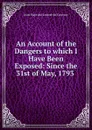 An Account of the Dangers to which I Have Been Exposed: Since the 31st of May, 1793 . - Jean-Baptiste Louvet de Couvray