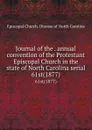 Journal of the . annual convention of the Protestant Episcopal Church in the state of North Carolina serial. 61st(1877) - Episcopal Church. Diocese of North Carolina