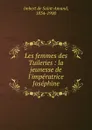 Les femmes des Tuileries : la jeunesse de l.imperatrice Josephine - Imbert de Saint-Amand