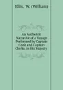 An Authentic Narrative of a Voyage Performed by Captain Cook and Captain Clerke, in His Majesty . - William Ellis