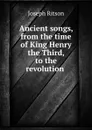 Ancient songs, from the time of King Henry the Third, to the revolution - Joseph Ritson