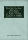 Record of the Joint Standing Committee on Public Health : legislature of 1881 - Massachusetts. General court