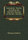 Anecdotes . Stories Including the Platform Sayings of the Rev. Thomas - Guthrie Thomas