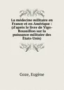 La medecine militaire en France et en Amerique : (d.apres le livre de Vigo-Roussillon sur la puissance militaire des Etats-Unis) - Eugène Goze