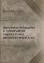 Anecdotes echappees a l.observateur anglois et aux memoires secrets: en . - John Adamson