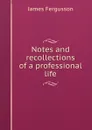 Notes and recollections of a professional life - Fergusson James