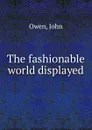 The fashionable world displayed - John Owen