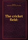 The cricket field: - James Pycroft