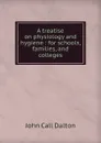 A treatise on physiology and hygiene : for schools, families, and colleges - John Call Dalton