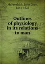 Outlines of physiology in its relations to man - John Gray McKendrick