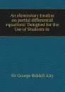 An elementary treatise on partial differential equations: Designed for the Use of Students in . - George Biddell Airy