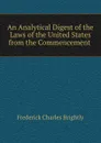 An Analytical Digest of the Laws of the United States from the Commencement . - Frederick Charles Brightly