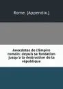 Anecdotes de l.Empire romain: depuis sa fondation jusqu.a la destruction de la republique - Rome Appendix