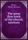 The great first-work of the church, missions - Wilbur Brenner Stover