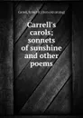 Carrell.s carols; sonnets of sunshine and other poems - Robert R. Carrell