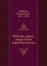 With the colors, songs of the American service - Everard Jack Appleton