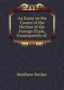 An Essay on the Causes of the Decline of the Foreign Trade, Consequently of . - Matthew Decker