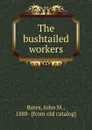 The bushtailed workers - John M. Bates