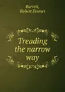 Treading the narrow way - Robert Emmet Barrett