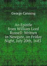 An Epistle from William Lord Russell: Written in Newgate, on Friday Night, July 20th, 1683 . - George Canning