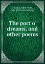 The port o. dreams, and other poems - Edith Pratt Dickins