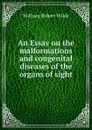 An Essay on the malformations and congenital diseases of the organs of sight - William Robert Wilde