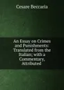 An Essay on Crimes and Punishments: Translated from the Italian; with a Commentary, Attributed . - Cesare Beccaria