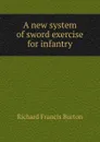 A new system of sword exercise for infantry - Richard Francis Burton