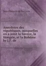 Anecdotes des republiques, auxquelles on a joint la Savoye, la Hongrie, et la Boheme by J.F. de . - Jean François de La Croix