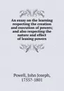 An essay on the learning respecting the creation and execution of powers; and also respecting the nature and effect of leasing powers - John Joseph Powell